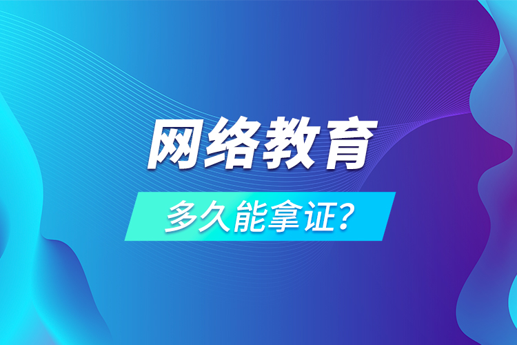網(wǎng)絡(luò)教育多久能拿證？