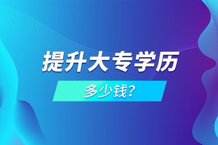 提升大專學(xué)歷多少錢？