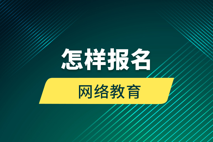 怎樣報名網(wǎng)絡(luò)教育？
