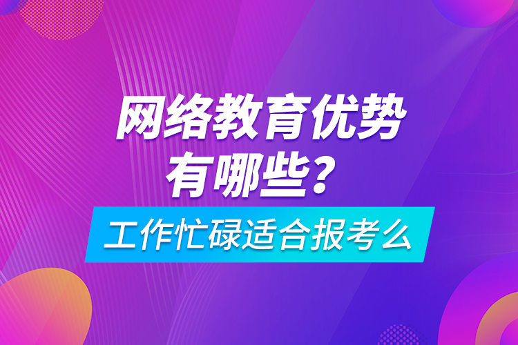 網(wǎng)絡(luò)教育優(yōu)勢有哪些？工作忙碌適合報考么