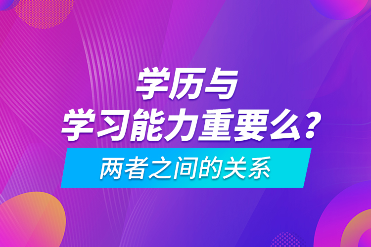 學歷與學習能力重要么？兩者之間的關系