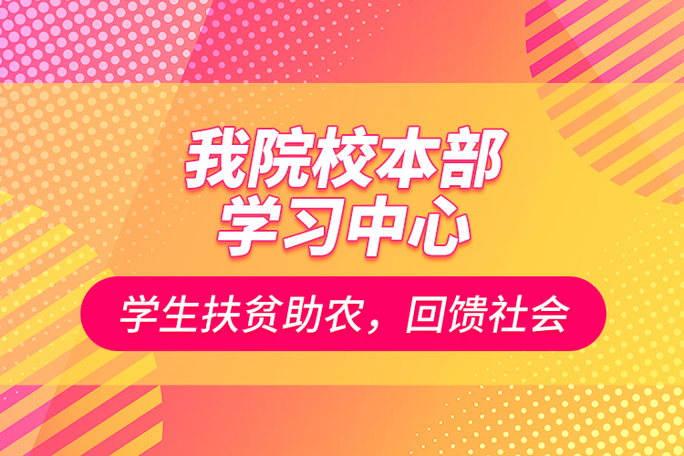 我院校本部學(xué)習(xí)中心學(xué)生扶貧助農(nóng)，回饋社會(huì)
