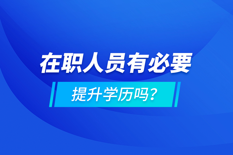 在職人員有必要提升學歷嗎？