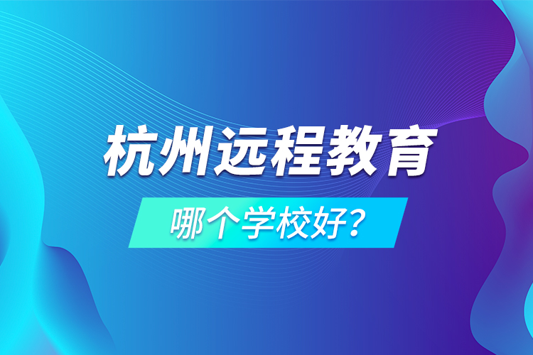 杭州遠(yuǎn)程教育哪個(gè)學(xué)校好？