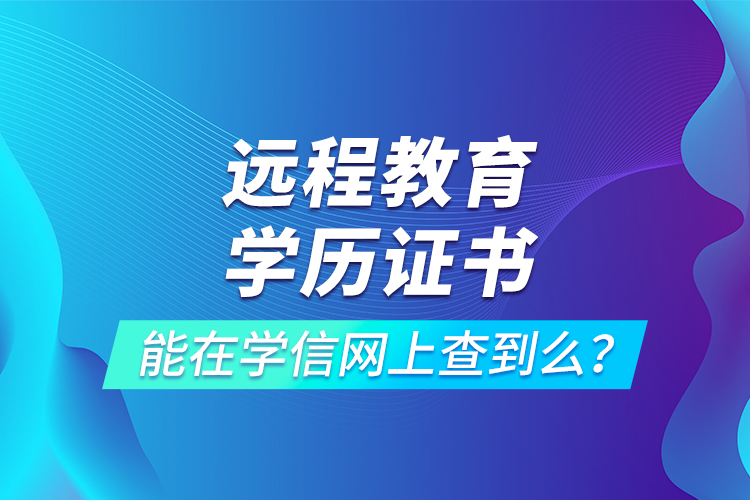 遠(yuǎn)程教育學(xué)歷證書(shū)能在學(xué)信網(wǎng)上查到么？