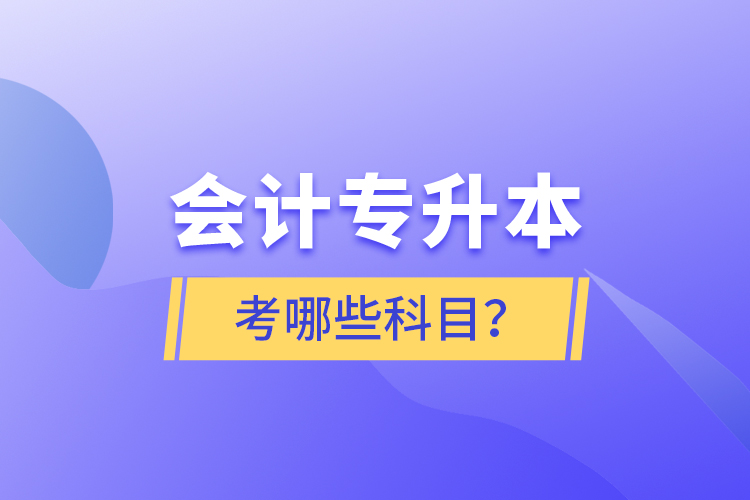 會計(jì)專升本考哪些科目？