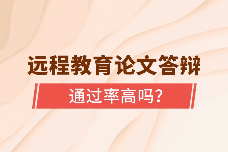 遠(yuǎn)程教育論文答辯通過(guò)率高嗎？