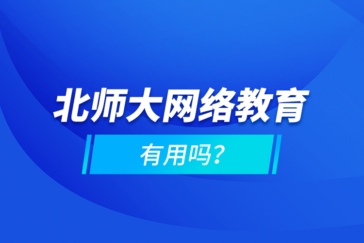 北師大網(wǎng)絡(luò)教育有用嗎？