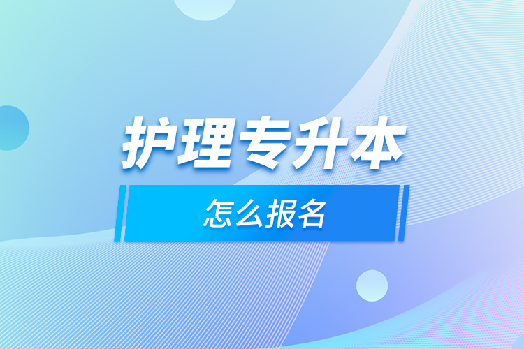 護(hù)理專(zhuān)升本怎么報(bào)名