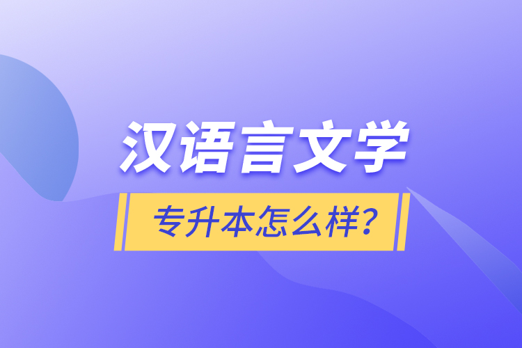 漢語言文學專升本怎么樣？