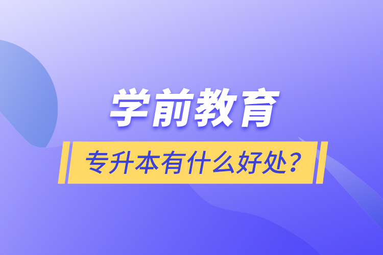 學(xué)前教育專升本有什么好處？