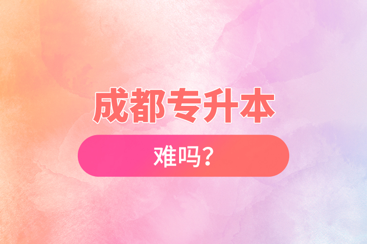成都專升本難嗎？