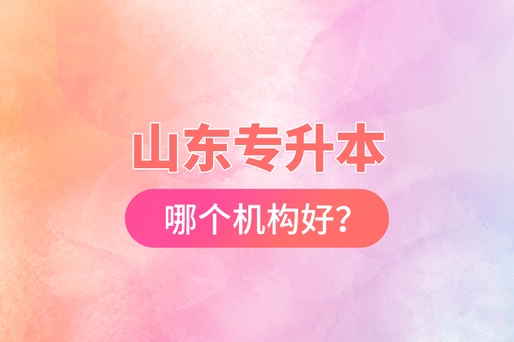 山東專升本哪個機(jī)構(gòu)好？
