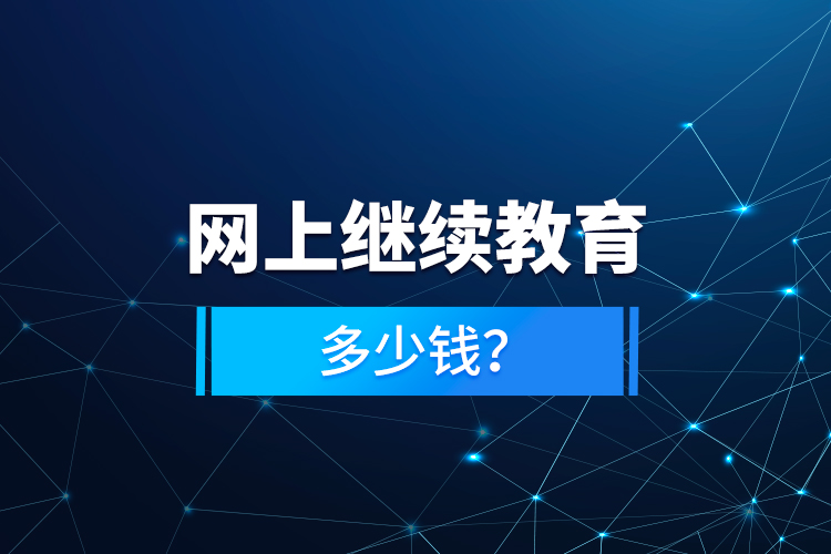 網(wǎng)上繼續(xù)教育多少錢？