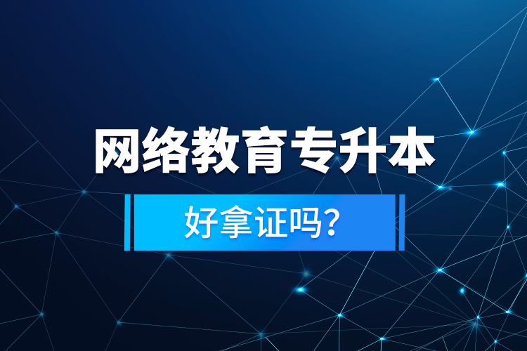 網(wǎng)絡(luò)教育專升本好拿證嗎？