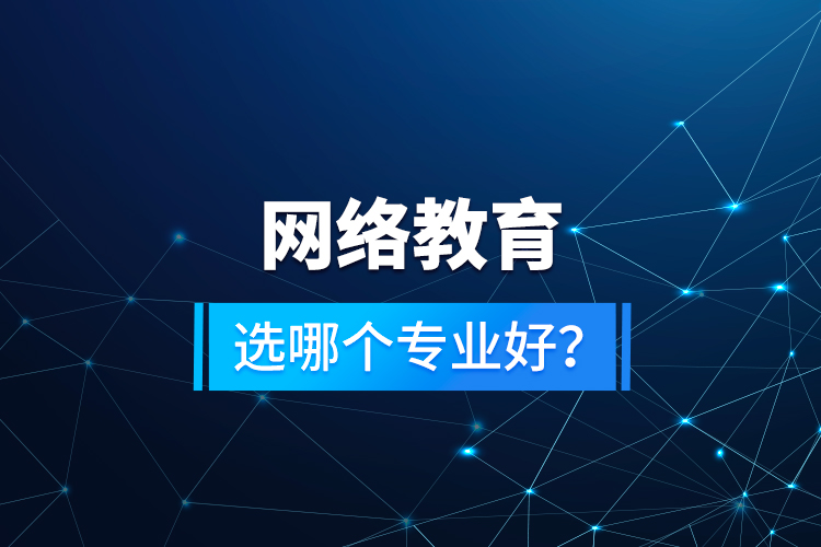網(wǎng)絡(luò)教育選哪個(gè)專業(yè)好？