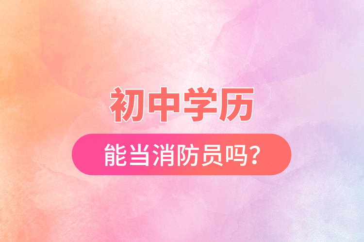 初中學(xué)歷能當(dāng)消防員嗎？