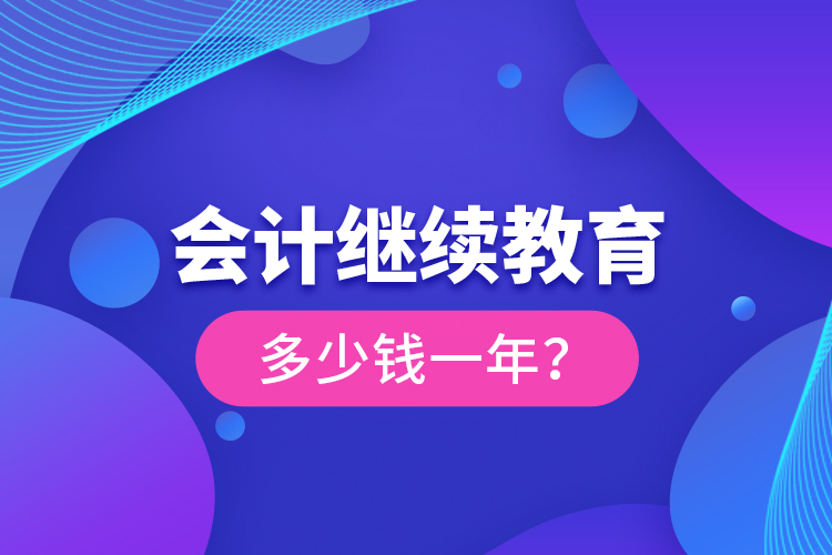 會計繼續(xù)教育多少錢一年？