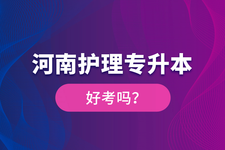 河南護(hù)理專升本好考嗎？