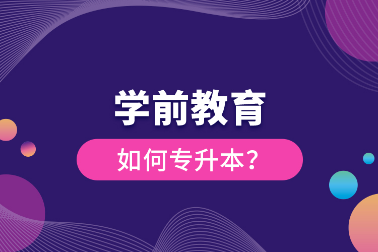 學(xué)前教育如何專(zhuān)升本？