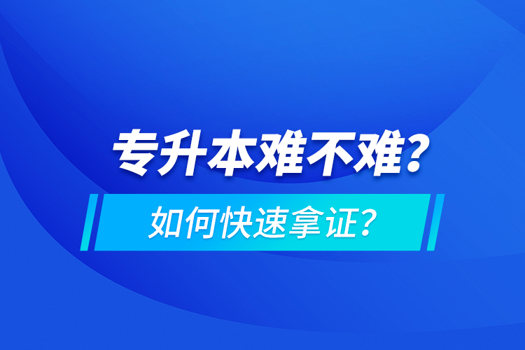 專升本難不難？如何快速拿證？