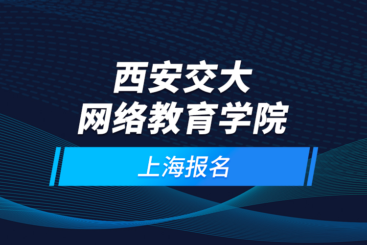 西安交大網(wǎng)絡教育學院上海報名