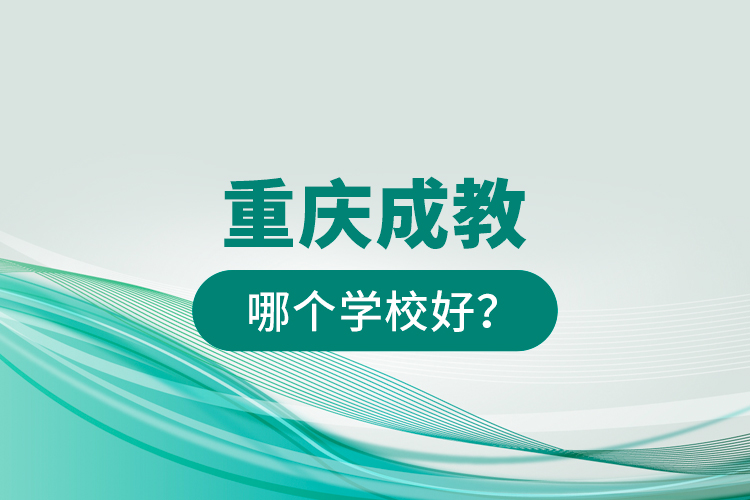重慶成教哪個(gè)學(xué)校好？