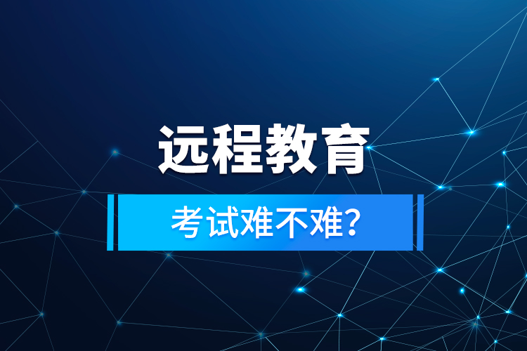 遠程教育考試難不難？