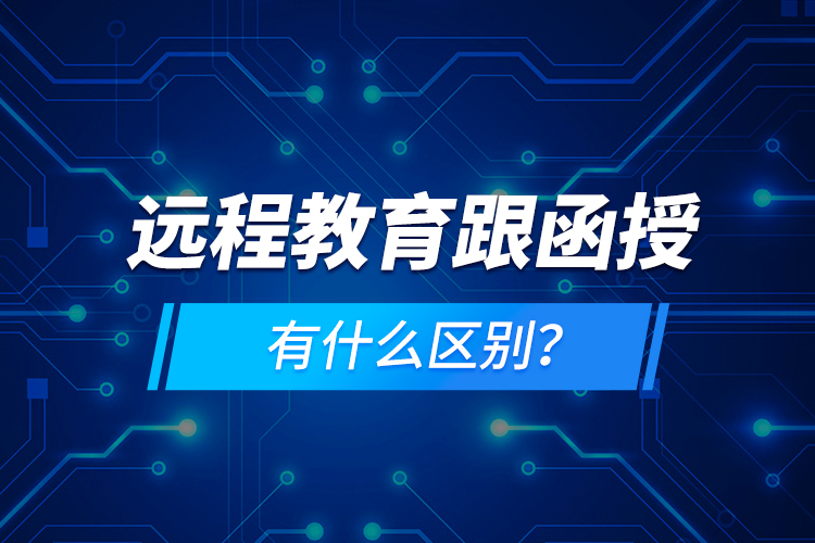 遠(yuǎn)程教育跟函授有什么區(qū)別？