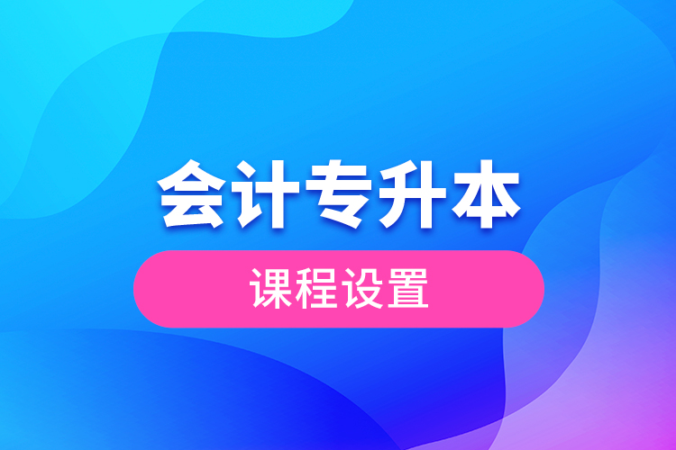 會計(jì)專升本課程設(shè)置