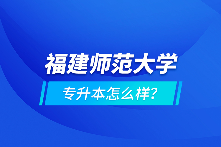 福建師范大學(xué)專升本怎么樣？