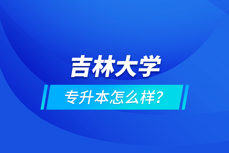 吉林大學(xué)專升本怎么樣？