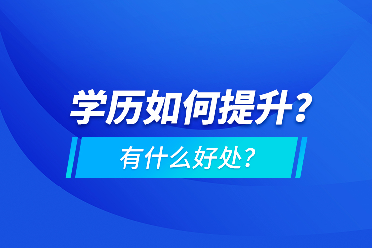 學(xué)歷如何提升？有什么好處？