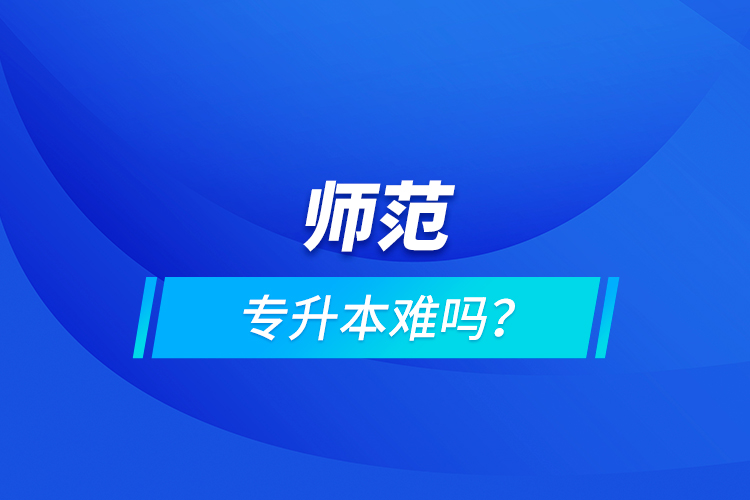 師范專升本難嗎？