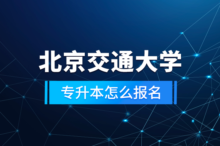 北京交通大學(xué)專升本怎么報名