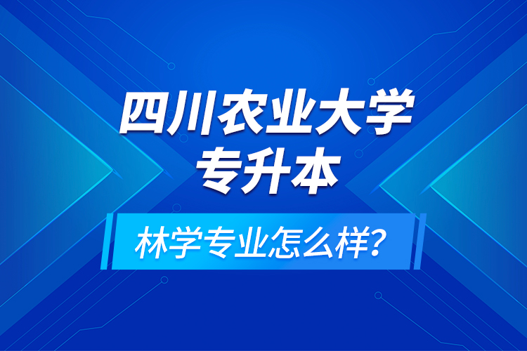 四川農(nóng)業(yè)大學(xué)專升本林學(xué)專業(yè)怎么樣？