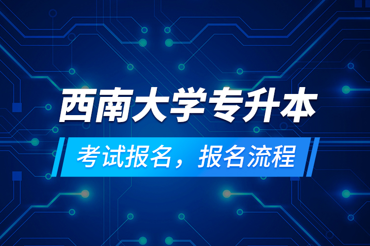 西南大學(xué)專升本考試報(bào)名，報(bào)名流程