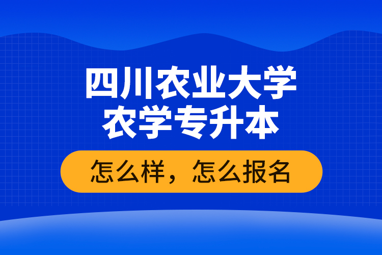 四川農(nóng)業(yè)大學(xué)農(nóng)學(xué)專(zhuān)升本怎么樣，怎么報(bào)名