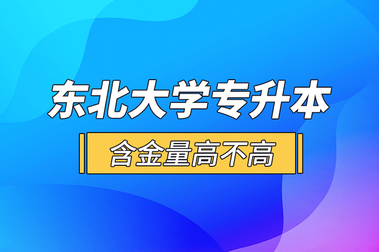 東北大學專升本含金量高不高？