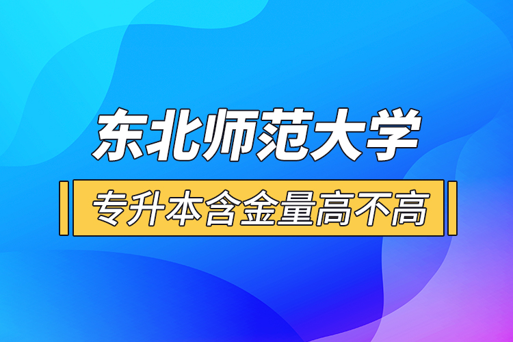 東北師范大學專升本含金量高不高？