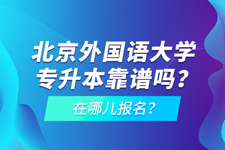 北京外國語大學專升本靠譜嗎？在哪兒報名？