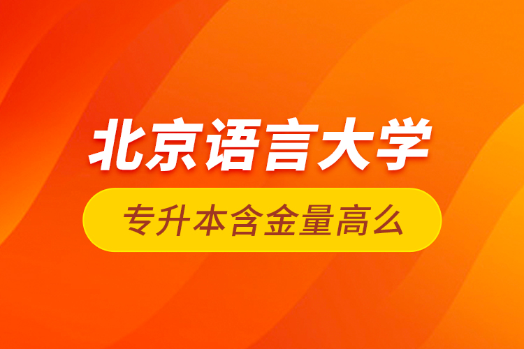 北京語言大學(xué)專升本含金量高么？