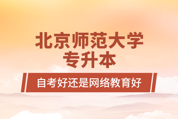 北京師范大學(xué)專升本自考好還是網(wǎng)絡(luò)教育好？
