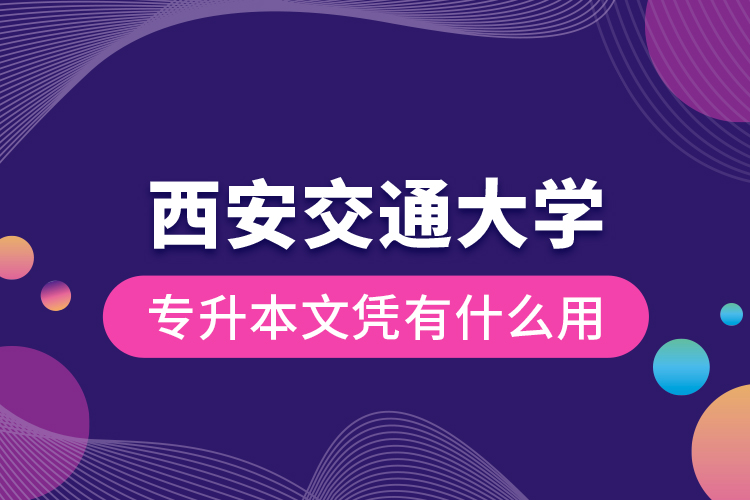 西安交通大學(xué)專升本文憑有什么用？