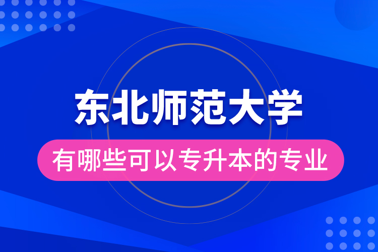 東北師范大學(xué)有哪些可以專升本的專業(yè)？