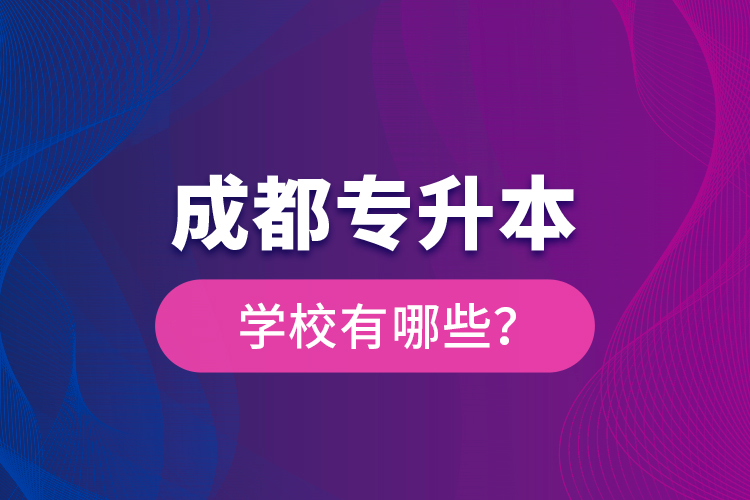 成都專升本學(xué)校有哪些？