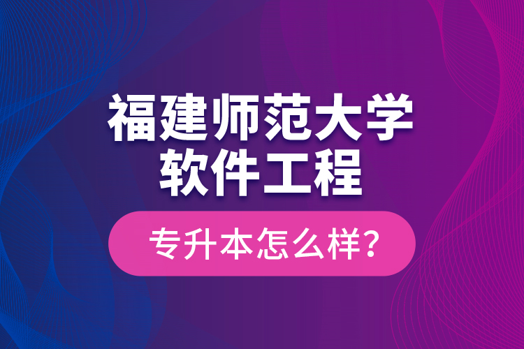 福建師范大學(xué)軟件工程專升本怎么樣？