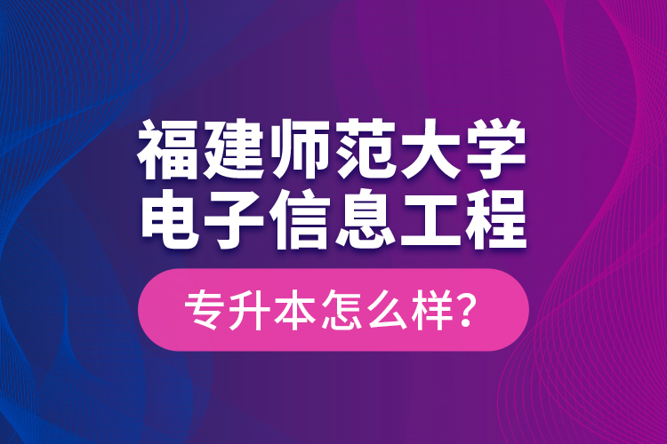 福建師范大學(xué)電子信息工程專升本怎么樣？