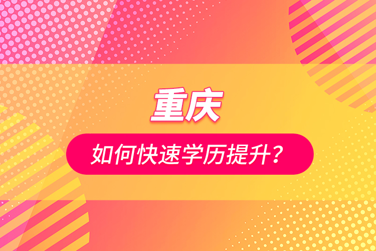 重慶如何快速學歷提升？