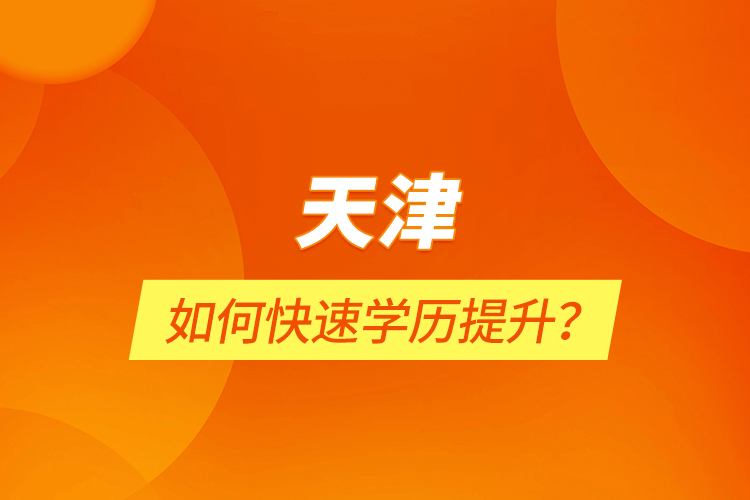 天津如何快速學(xué)歷提升？